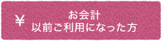 お会計以前ご利用になった方